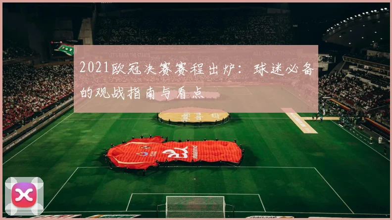 2021欧冠决赛赛程出炉：球迷必备的观战指南与看点