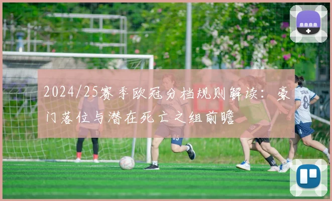 2024/25赛季欧冠分档规则解读：豪门落位与潜在死亡之组前瞻