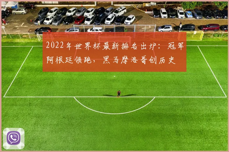 2022年世界杯最新排名出炉：冠军阿根廷领跑，黑马摩洛哥创历史