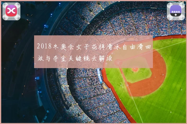 2018冬奥会女子花样滑冰自由滑回放与夺金关键镜头解读
