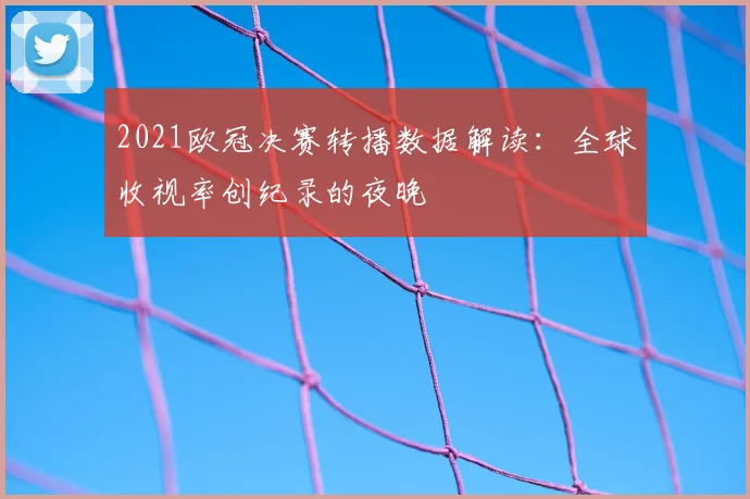 2021欧冠决赛转播数据解读：全球收视率创纪录的夜晚