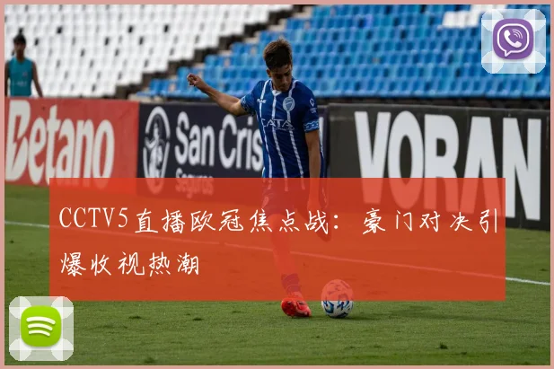 CCTV5直播欧冠焦点战：豪门对决引爆收视热潮