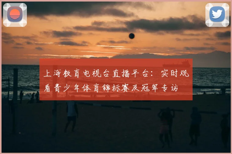 上海教育电视台直播平台：实时观看青少年体育锦标赛及冠军专访