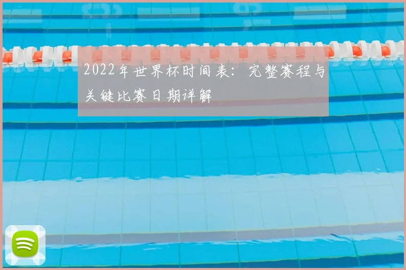 2022年世界杯时间表：完整赛程与关键比赛日期详解