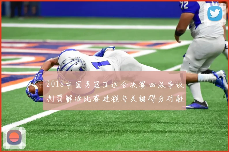 2018中国男篮亚运会决赛回放争议判罚解读比赛进程与关键得分对胜负影响